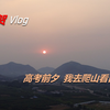 [生贺vlog]高考前夕，我去爬山看日出