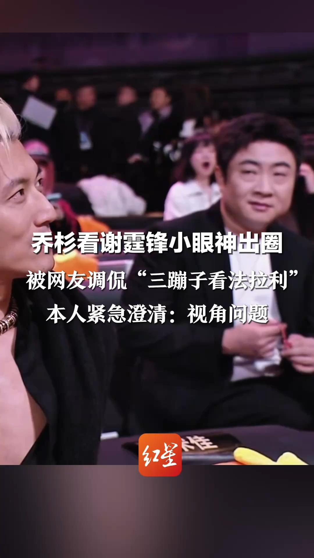 都是眼睛小惹的祸！ 乔杉看谢霆锋小眼神出圈 被网友调侃“三蹦子看法拉利” 本人紧急澄清：视角问题