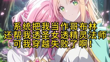 系统把我当作<em class="keyword">哥布林</em> 还帮我透圣女透精灵法师 可我穿越失败了啊！《奇妙重生》