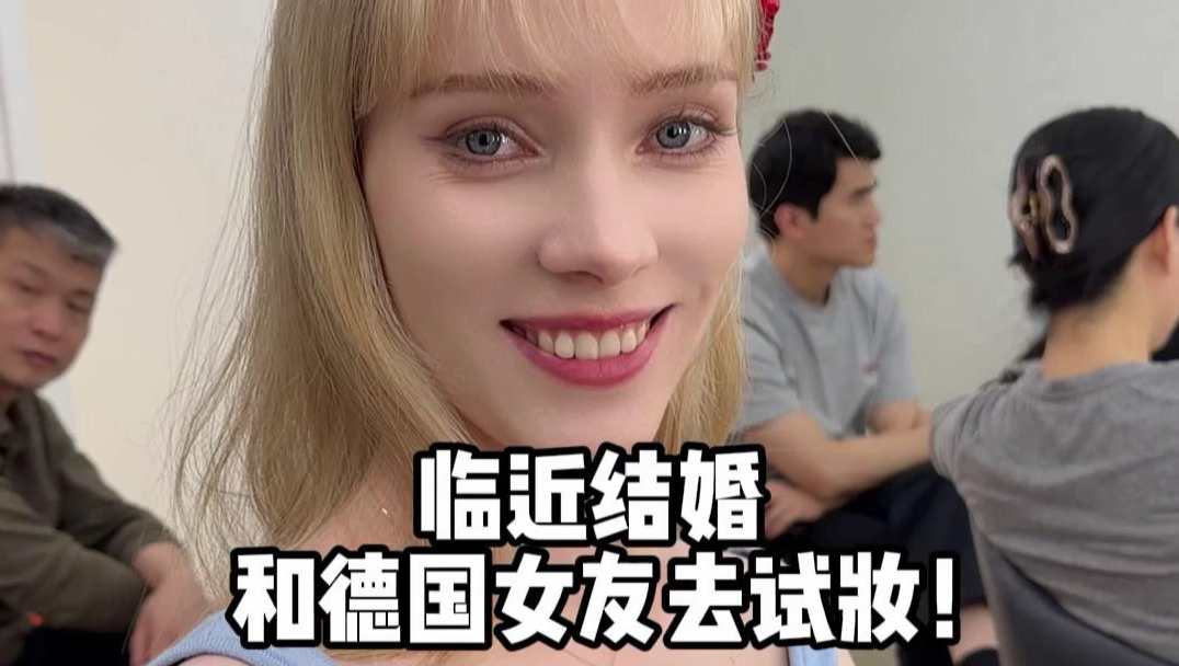 结婚倒计时，和德国女友去试妆，本来打算简单举行仪式，婆婆大手一挥：必须八抬大轿明媒正娶！