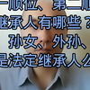 遗产继承的方式-法定继承、遗嘱继承、遗赠继承、遗赠抚养协议；那个最先执行？第一、第二顺位继承人有哪些？孙子、孙女、外孙、外孙女是法定继承人么，怎么把财产给他们