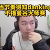 当节奏得知danking不播曼谷大师赛后