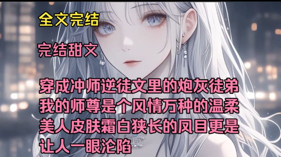 （完结甜文）（全文完结）穿成冲师逆徒文里的炮灰徒弟，我的师尊是个风情万种的温柔美人，皮肤霜白，狭长的凤目更是让人一眼沦陷。