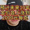 预计未来10年金价会上涨到2000元每克