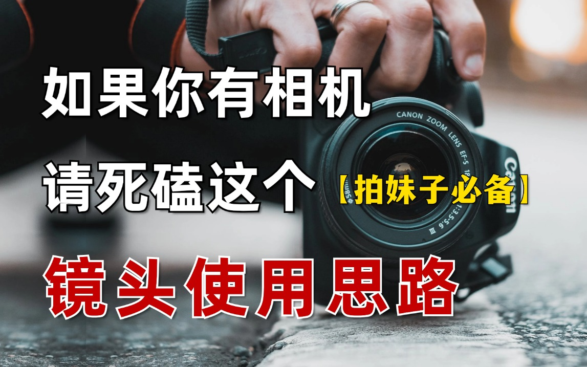 如果你有相机，请死磕这个【镜头使用思路】，包拍妹子出片的！！！