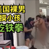 美国裸男商场摸小孩遭家长追打