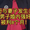 强行与妻子发生关系，男子婚内强奸被判8个月