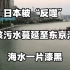 日本被“反噬”，核污水蔓延至东京湾，海水一片漆黑