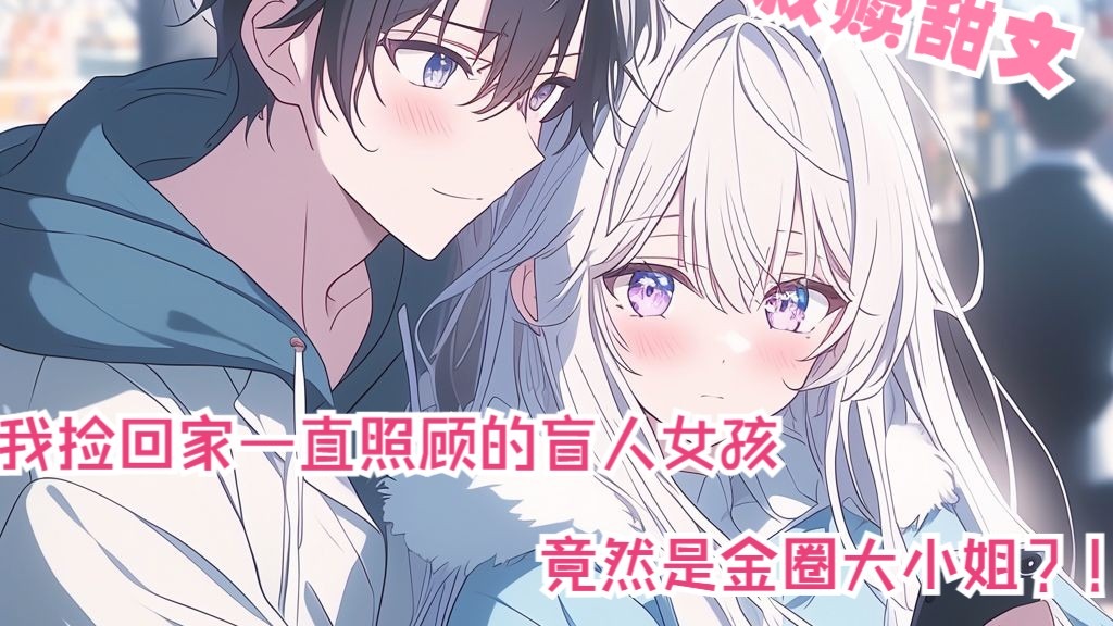 全文31分已完结 我带回家照顾的盲人女孩竟然是金圈大小姐 可她复明后 我选择离开她…… 救赎甜文来袭