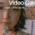 翻唱 - Video Games（cover：lana del rey）