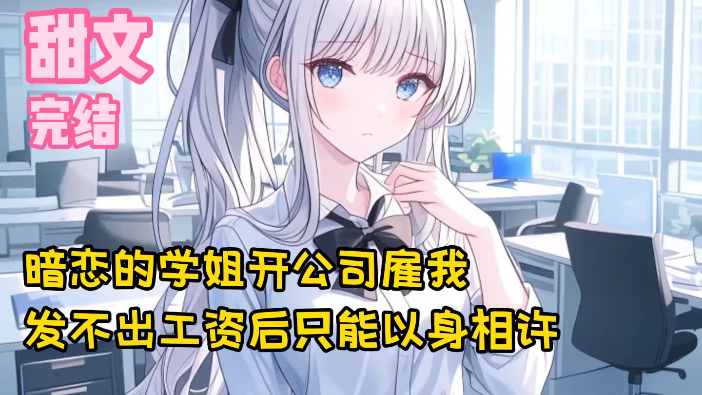 【完结甜文】暗恋的学姐开公司雇我，发不出工资后只能以身相许~一口气看完