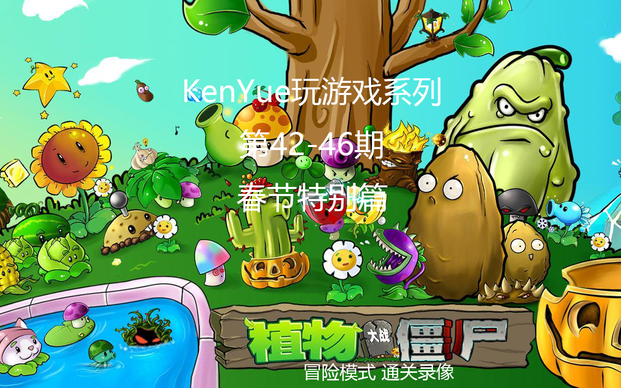 【KenYue玩游戏第42-46期】春节特别篇：植物大战僵尸 冒险模式通关录像