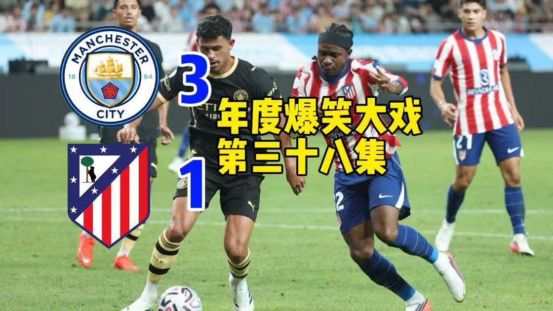 【年度爆笑大戏38】马竞1-3遭曼城逆转喜提两连败！李刚仁首秀卢克曼彻底竞化，马尔穆什双响