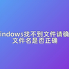 windows找不到文件请确定文件名是否正确