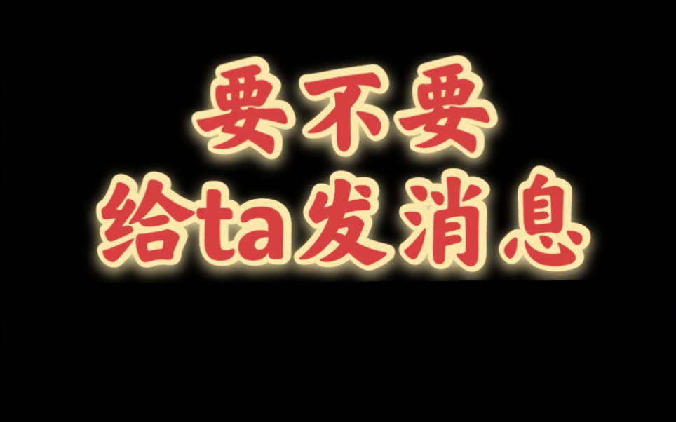 要不要给分手断联的ta发消息。大众占卜，信息不完全对应每一个人，理性看待。