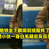 女孩地铁坐下瞬间羽绒服炸了喷得隔壁小伙一身白毛随后反应笑喷