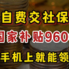 自己交社保，国家补贴9600！领取教程来了