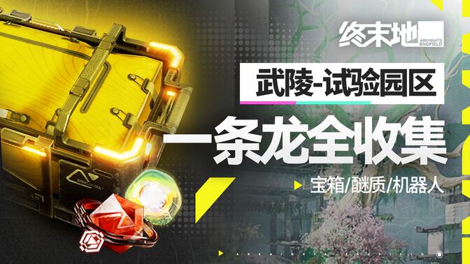 【终末地一条龙全收集】武陵-试验园区丨宝箱丨醚质丨故障机器人丨装备箱丨采录桩丨明日方舟终末地