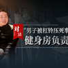 重压之下——对话男子被杠铃压死事件健身房老板