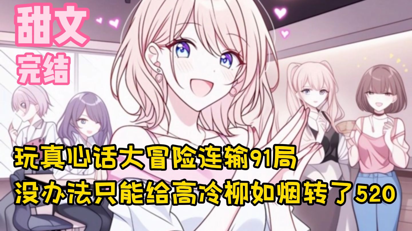 【完结甜文】玩真心话大冒险连输91局，没办法只能给高冷柳如烟转了520~一口气看完