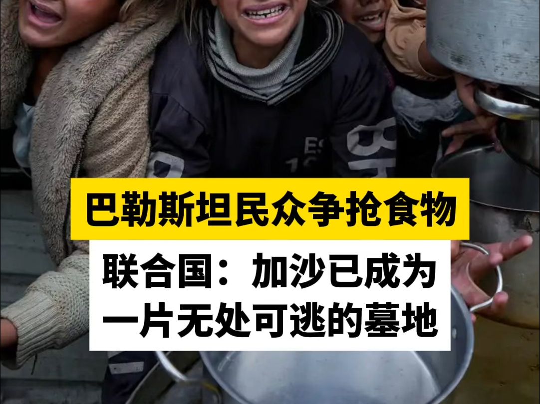 巴勒斯坦民众争抢食物，联合国：加沙已成为一片无处可逃的墓地