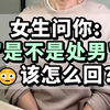 女生问: “你是不是处男” ，该怎么回