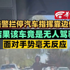 美警拦停汽车指挥靠边停 结果该车竟是无人驾驶 面对手势毫无反应