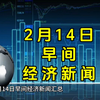 2月14日早间经济新闻汇总