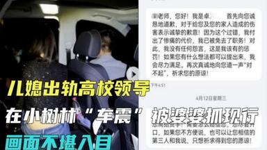 儿媳<em class="keyword">出轨</em>高校<em class="keyword">领导</em>，在小树林“车震”被婆婆抓现行，画面不堪入目