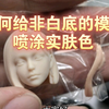 如何给非白底的模型喷涂实肤色