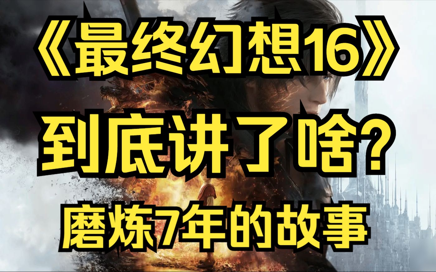 《最终幻想16》到底讲了啥？40分钟看完耗时7年的故事！权游+火影？全主线剧情很长也很精彩！【GameBro游戏故事6】