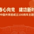 青春心向党，建功新时代——庆祝中国共青团成立100周年主题团课
