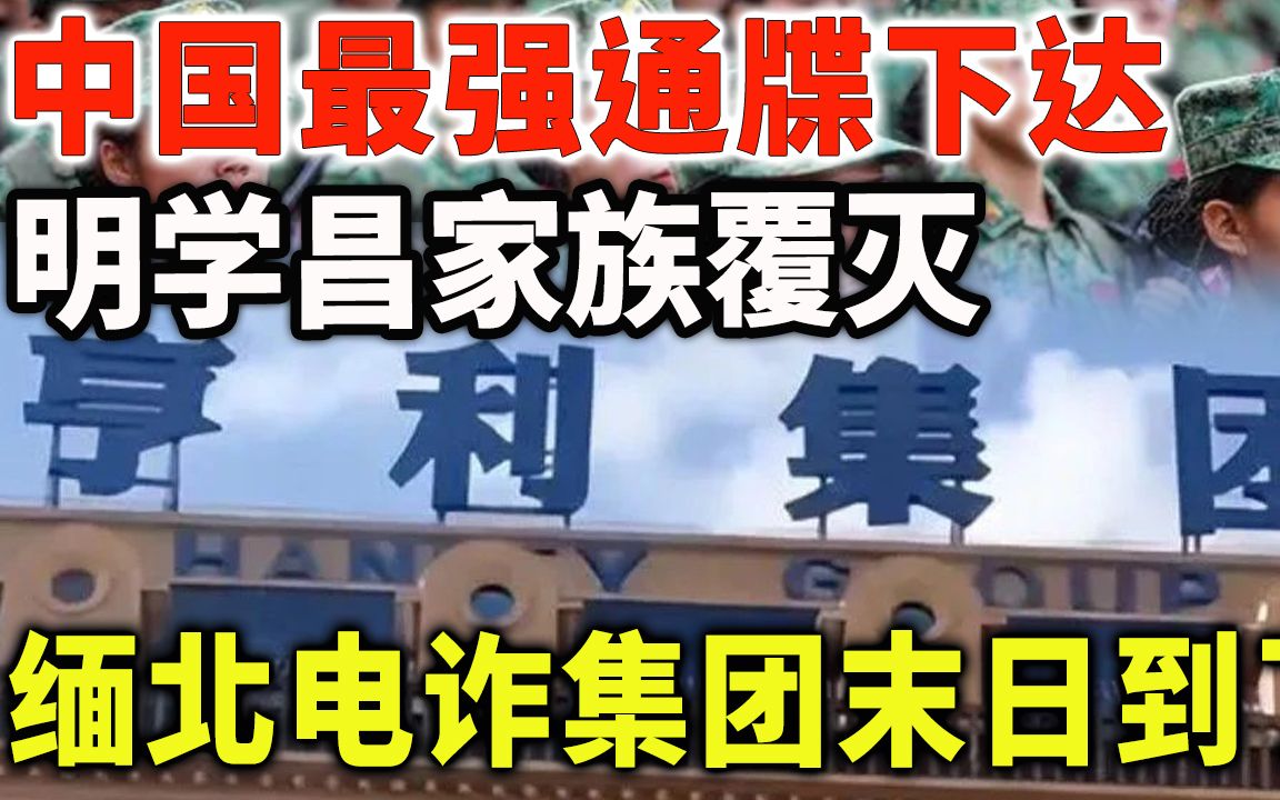 中国最强通牒下达,明学昌家族覆灭,缅北电诈集团末日到了哔哩哔哩bilibili