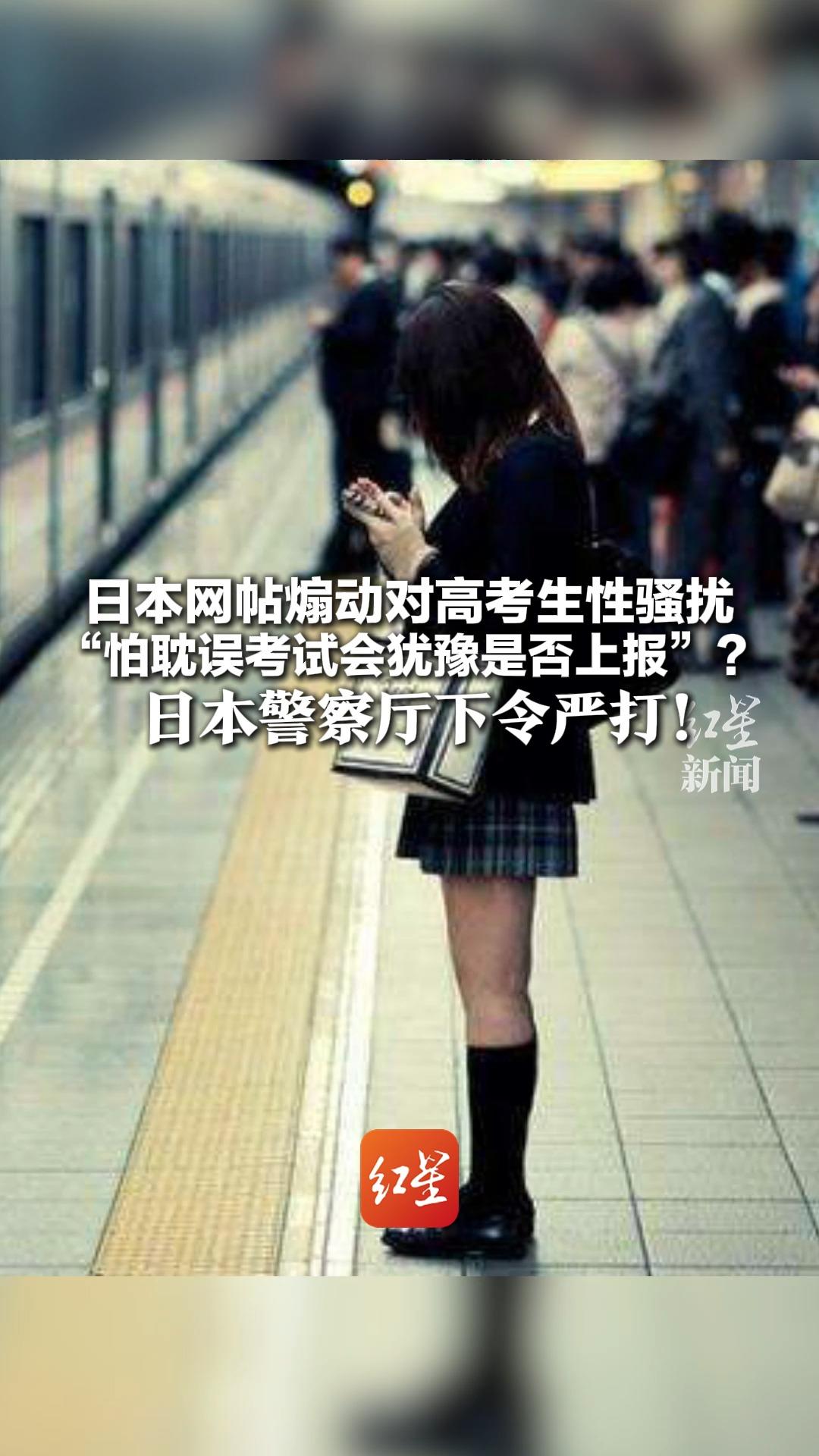 日本网帖煽动对高考生性骚扰 “怕耽误考试会犹豫是否上报”？ 日本警察厅下令严打！ 考试期间将部署4600名警力巡逻
