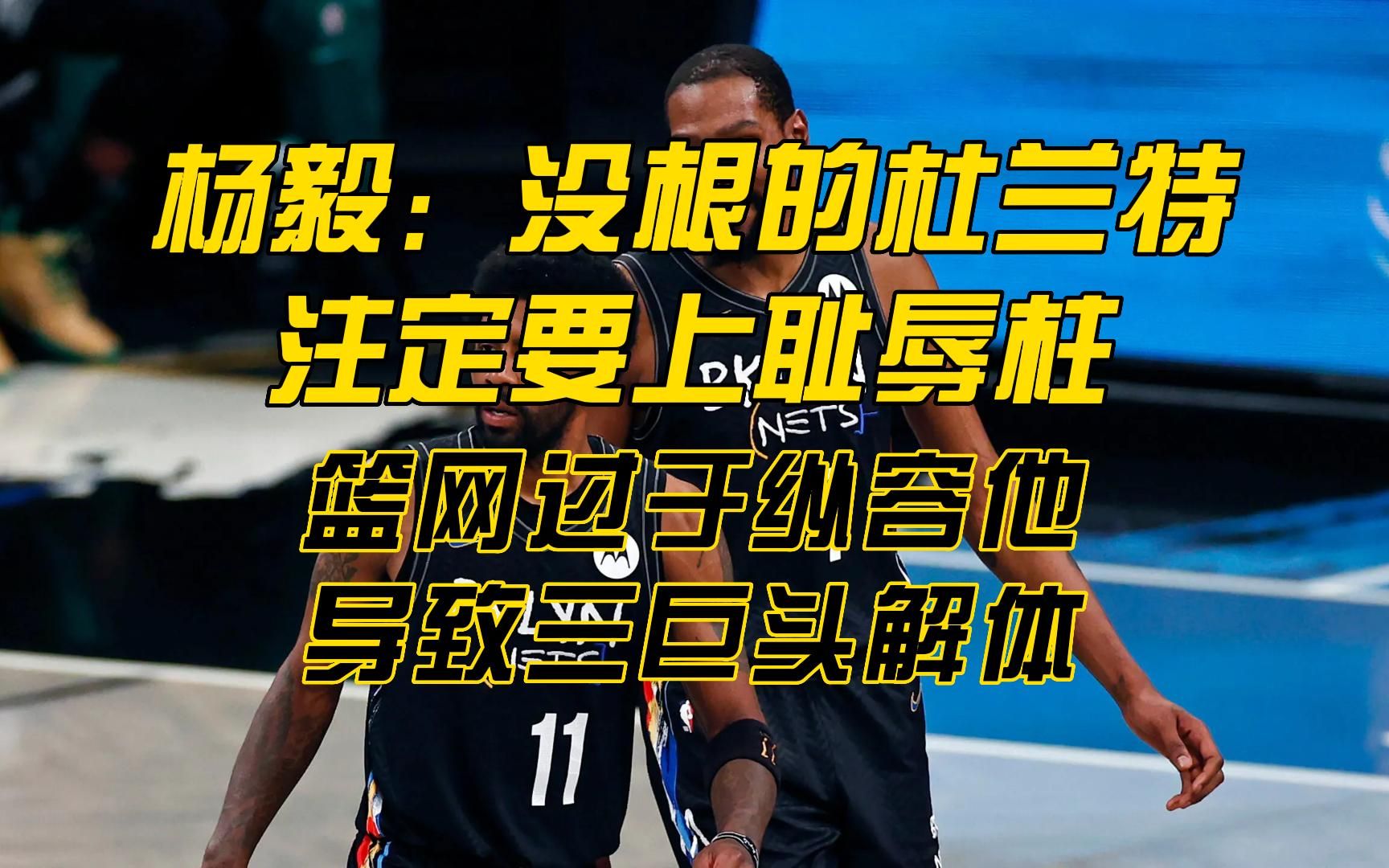 杨毅：没根的杜兰特注定要上耻辱柱，篮网过于纵容他导致三巨头解体