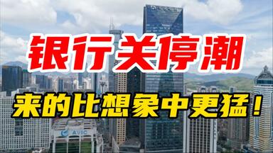 银行关停潮，来的比想象中更猛！