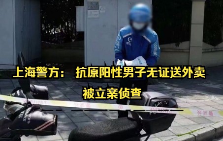 上海警方： 抗原阳性男子无证送外卖 被立案侦查