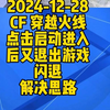 2024-12-28CF 穿越火线点击启动进入后又退出游戏闪退解决思路