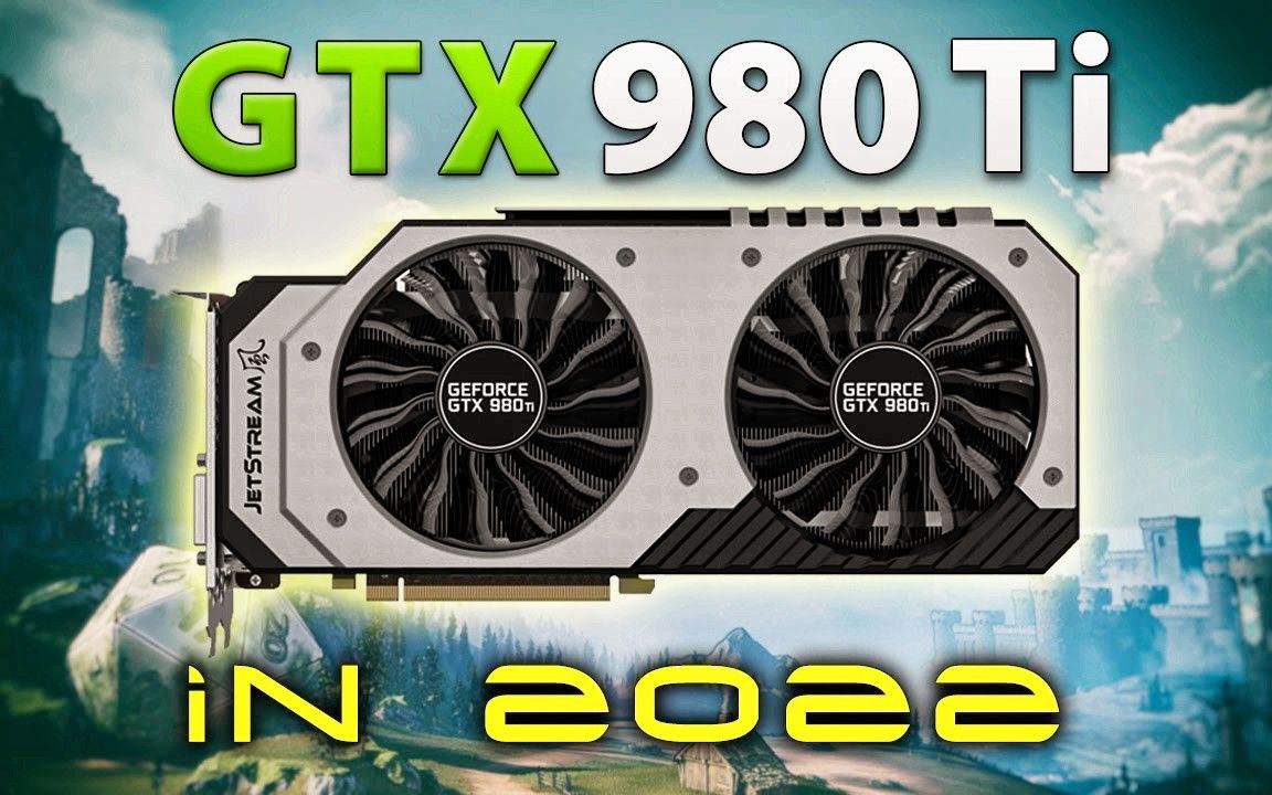 GTX 980 Ti 2022年还能战否？1080p分辨率15款大型游戏测试