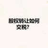 股权转让要交什么税？由谁交？怎么交？交多少？你都清楚吗？快来了解一下不吃亏