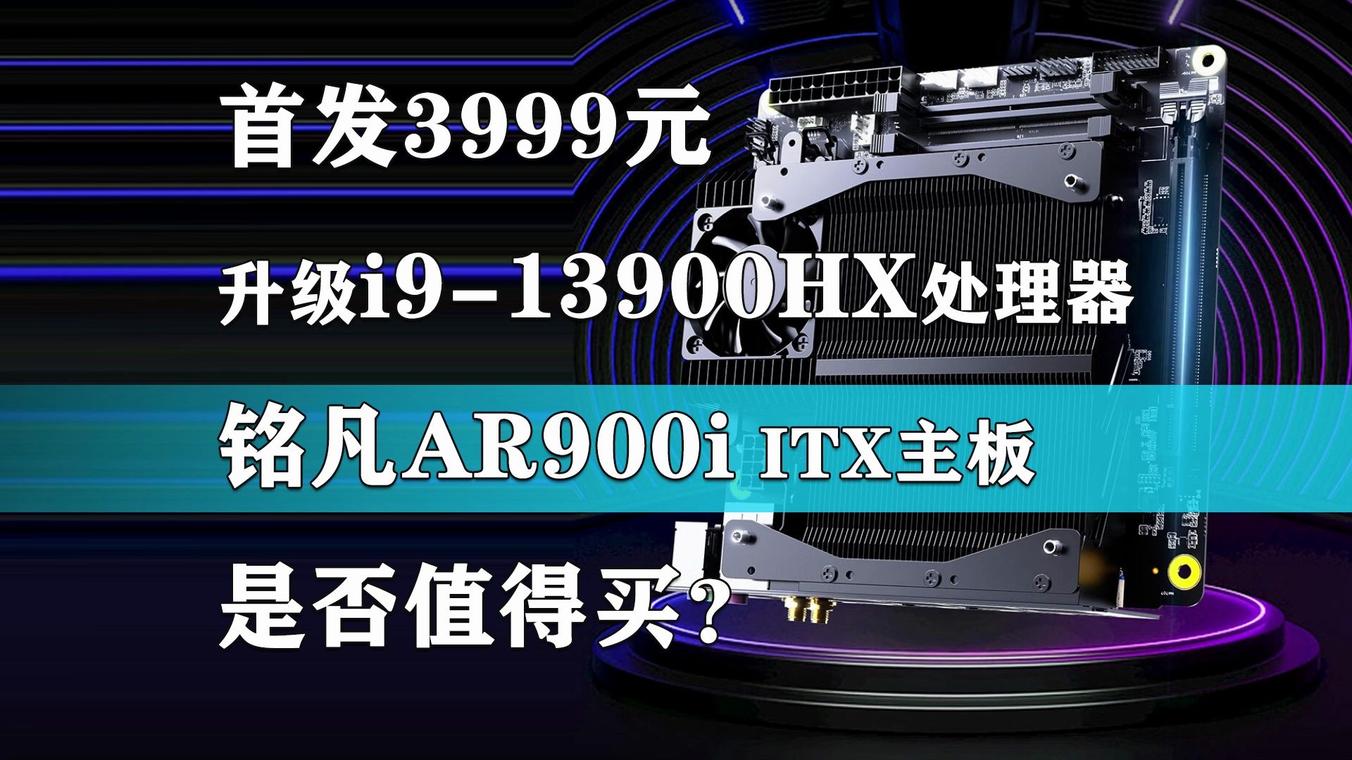 首发3999元 升级i9-13900HX处理器 铭凡AR900i ITX主板是否值得买？