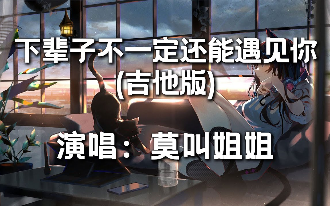 莫叫姐姐 // 下辈子不一定还能遇见你(吉他版)哔哩哔哩bilibili