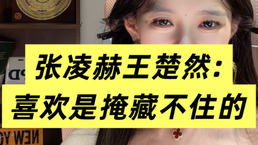张凌赫王楚然:男人喜欢不喜欢你一眼能看出来