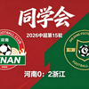 2026中超第15轮同学会—河南0：2浙江！王上源代表河南200场。纳萨里奥争议点球慢动作解读！欢迎老同学做客航体，暂时止住颓势…赛程过半！世界杯见