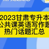 2023甘肃专升本公共课英语写作热门话题汇总