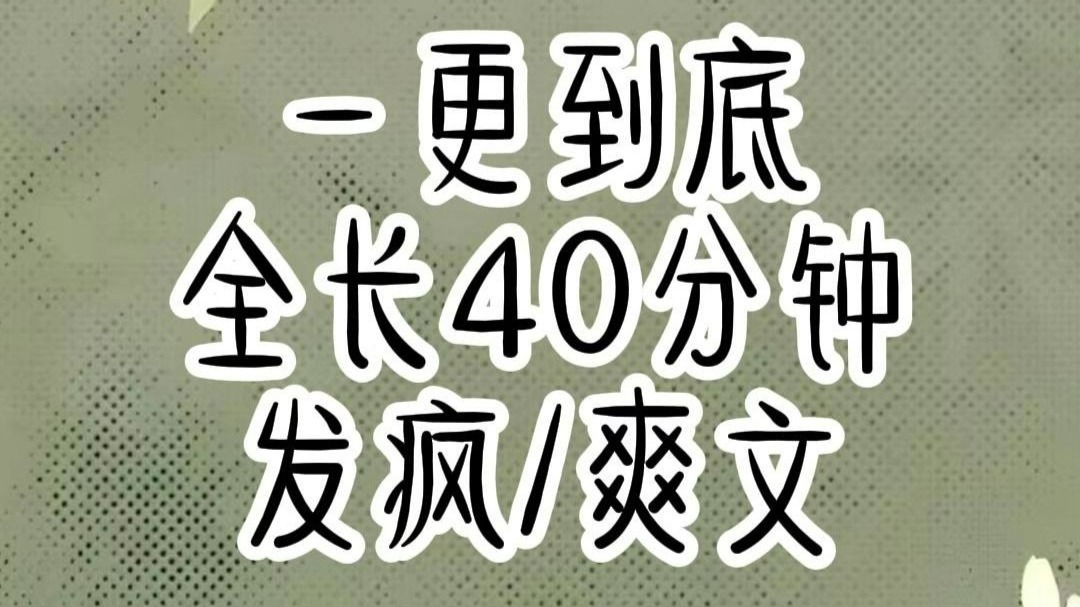 【全文已完结 请放心观看】发疯/爽文 全长40钟