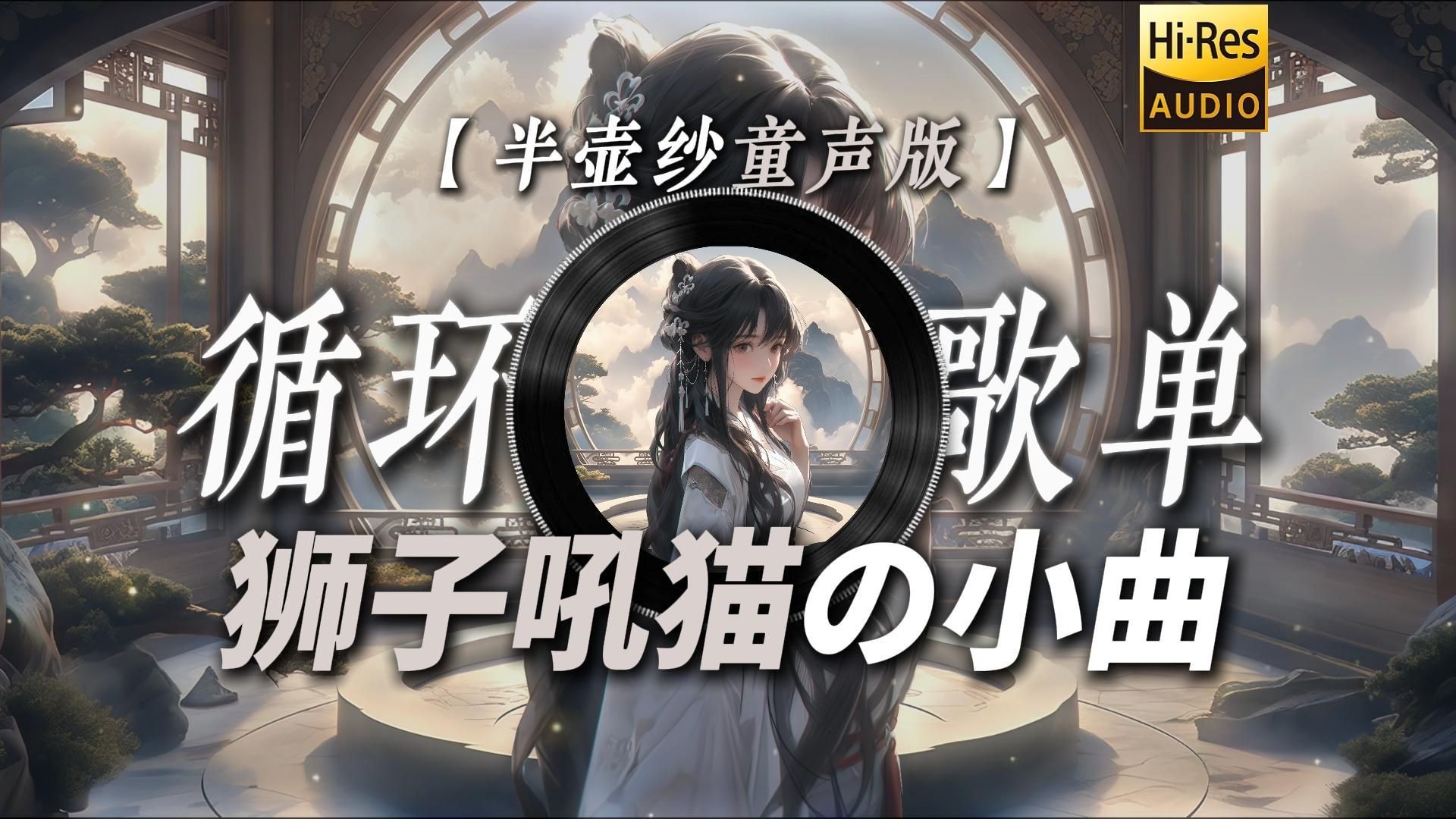 循环歌单|【半壶纱童声版】|“【狮子吼猫の小曲】【狮子与小猫の小曲】【兄弟我错了の小曲】【苦命鸳鸯の小曲】”