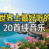 世界上最好听的20首纯音乐！值得你单曲循环！适合自习看书的轻音乐