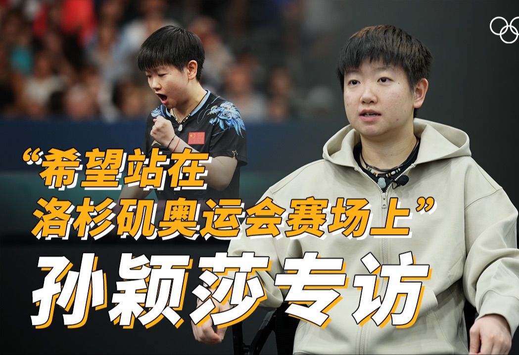 孙颖莎专访 ｜“希望自己还能站在洛杉矶奥运会赛场上”