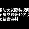 诱骗幼女发隐私视频,男子隔空猥亵40名女孩后续结案审批